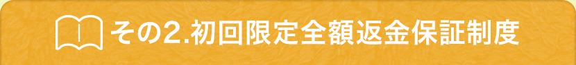  その2.初回限定全額返金保証制度